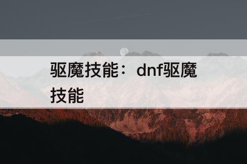 驱魔技能：dnf驱魔技能