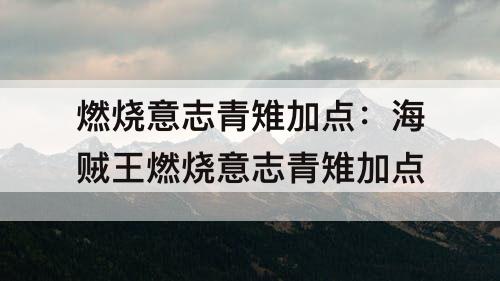 燃烧意志青雉加点：海贼王燃烧意志青雉加点