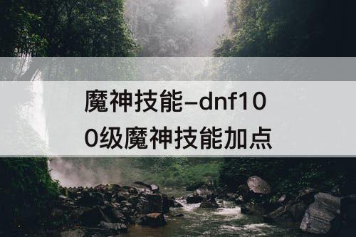 魔神技能-dnf100级魔神技能加点