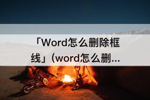 「Word怎么删除框线」(word怎么删除框线保留文字)
