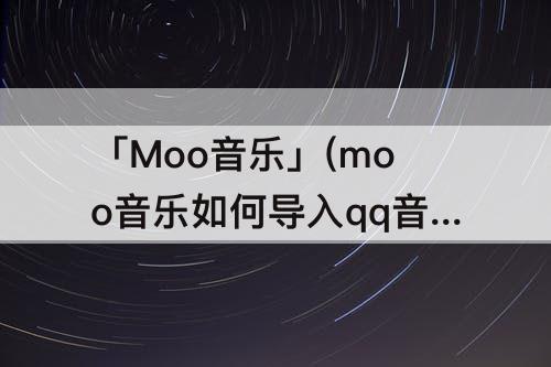 「Moo音乐」(moo音乐如何导入qq音乐)