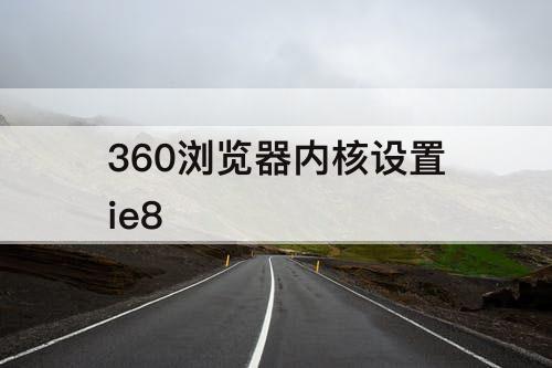 360浏览器内核设置ie8