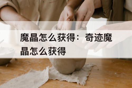 魔晶怎么获得：奇迹魔晶怎么获得