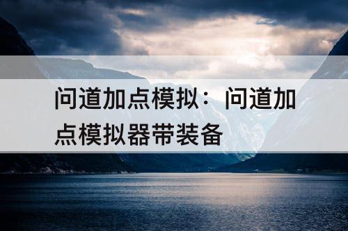 问道加点模拟：问道加点模拟器带装备