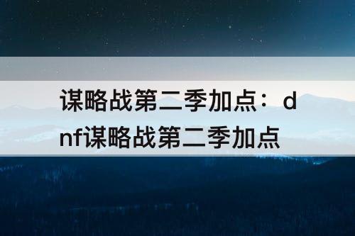 谋略战第二季加点：dnf谋略战第二季加点