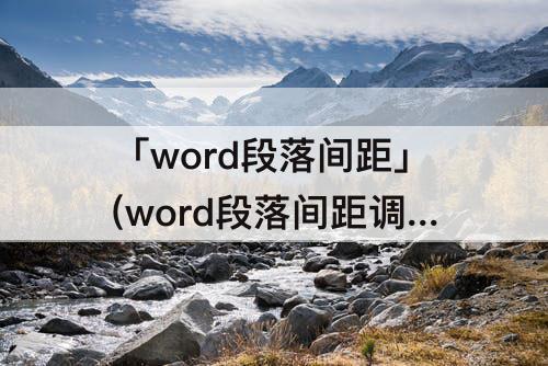 「word段落间距」(word段落间距调整不了是为啥)