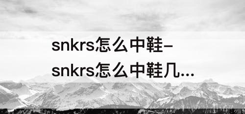 snkrs怎么中鞋-snkrs怎么中鞋几率大