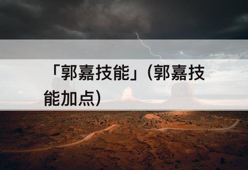「郭嘉技能」(郭嘉技能加点)