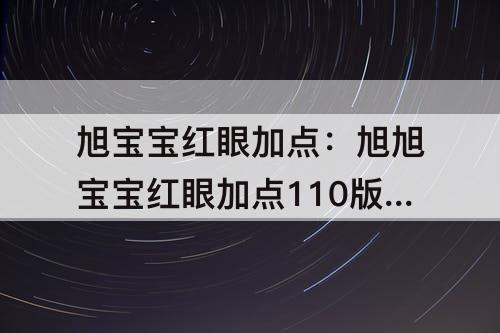 旭宝宝红眼加点：旭旭宝宝红眼加点110版本