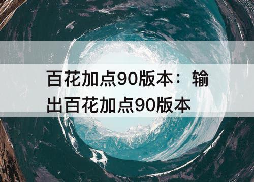 百花加点90版本：输出百花加点90版本