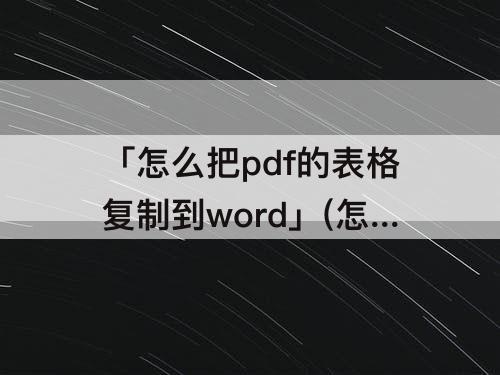 「怎么把pdf的表格复制到word」(怎么把pdf的表格复制到word文档)