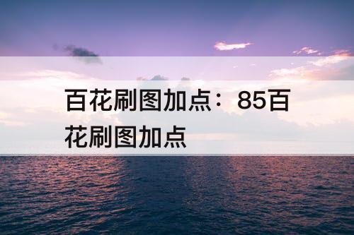 百花刷图加点：85百花刷图加点