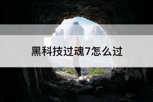黑科技过魂7怎么过