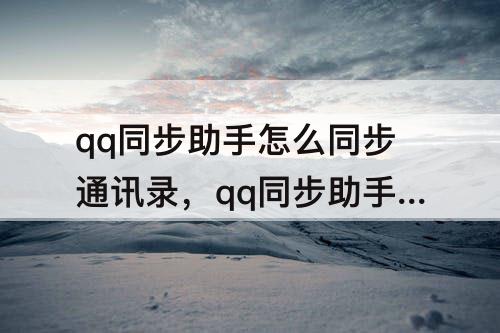 qq同步助手怎么同步通讯录，qq同步助手怎么同步通讯录怎么转发别人