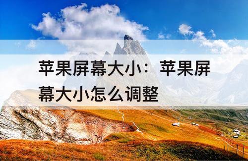 苹果屏幕大小：苹果屏幕大小怎么调整