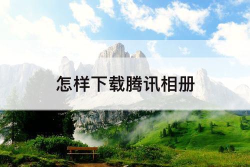 怎样下载腾讯相册