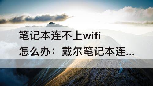 笔记本连不上wifi怎么办：戴尔笔记本连不上wifi怎么办win10