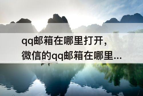 qq邮箱在哪里打开，微信的qq邮箱在哪里打开