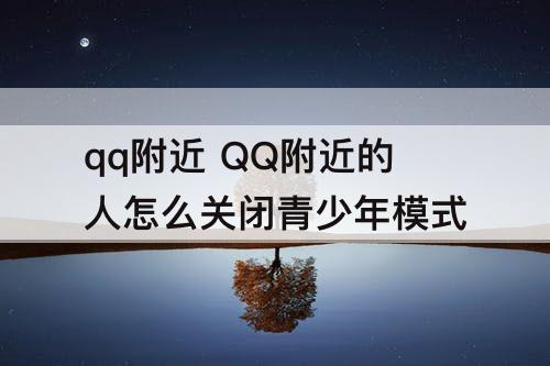 qq附近 QQ附近的人怎么关闭青少年模式