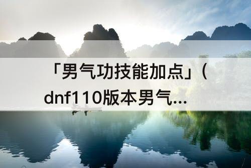 「男气功技能加点」(dnf110版本男气功技能加点)