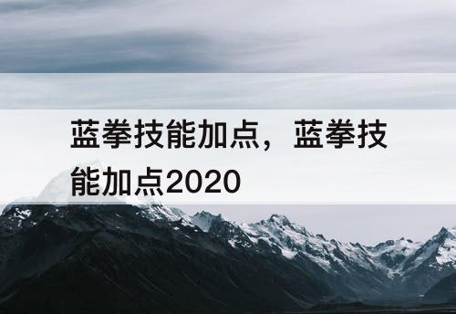 蓝拳技能加点，蓝拳技能加点2020