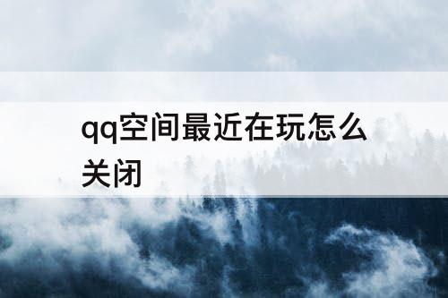 qq空间最近在玩怎么关闭