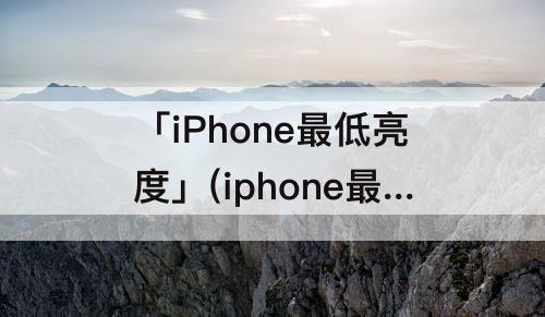 「iPhone最低亮度」(iphone最低亮度绿屏)