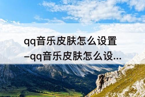 qq音乐皮肤怎么设置-qq音乐皮肤怎么设置手机