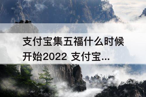 支付宝集五福什么时候开始2022 支付宝集五福什么时候开始2022几点