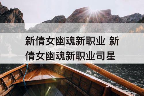 新倩女幽魂新职业 新倩女幽魂新职业司星