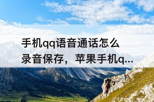 手机qq语音通话怎么录音保存，苹果手机qq语音通话怎么录音保存