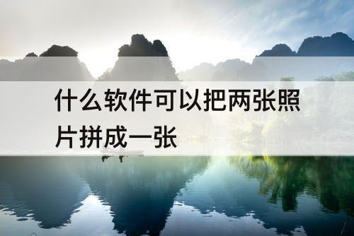 什么软件可以把两张照片拼成一张