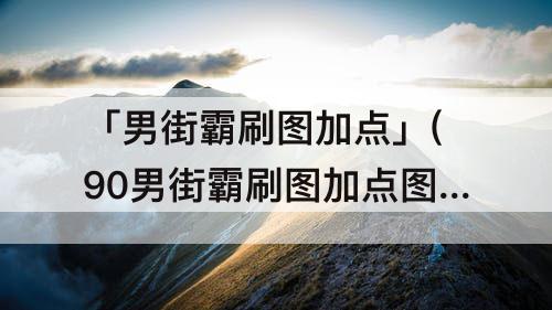 「男街霸刷图加点」(90男街霸刷图加点图)
