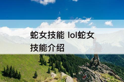 蛇女技能 lol蛇女技能介绍