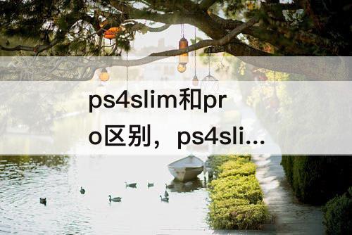 ps4slim和pro区别，ps4slim和pro区别画质对比