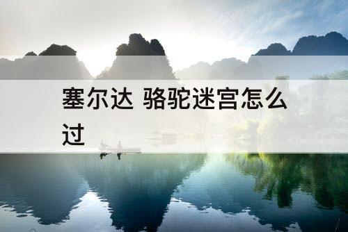 塞尔达 骆驼迷宫怎么过