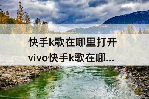 快手k歌在哪里打开 vivo快手k歌在哪里打开