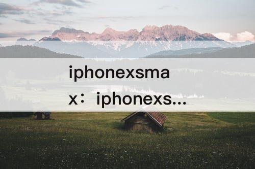iphonexsmax：iphonexsmax发烫怎么回事