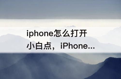 iphone怎么打开小白点，iPhone怎么打开小白点很卡