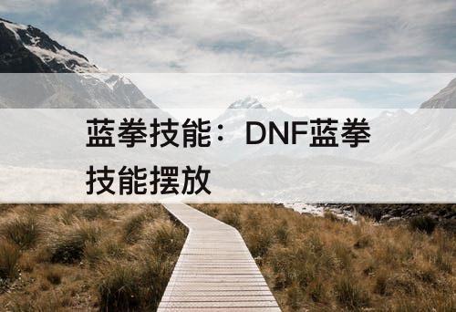 蓝拳技能：DNF蓝拳技能摆放