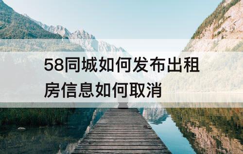 58同城如何发布出租房信息如何取消