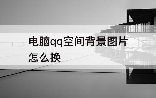 电脑qq空间背景图片怎么换