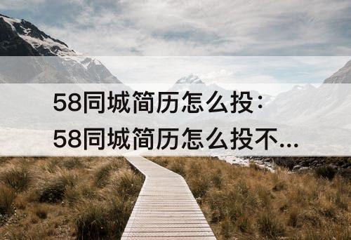 58同城简历怎么投：58同城简历怎么投不了