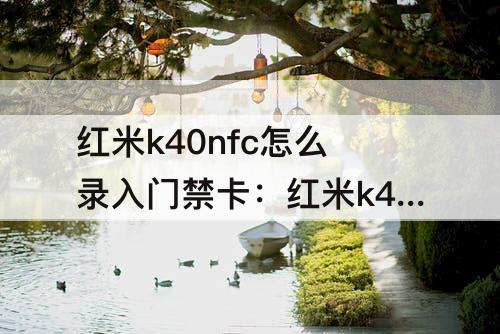 红米k40nfc怎么录入门禁卡：红米k40nfc怎么录入门禁卡视频