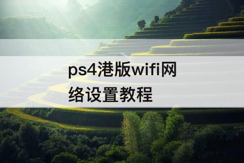 ps4港版wifi网络设置教程