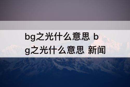 bg之光什么意思 bg之光什么意思 新闻