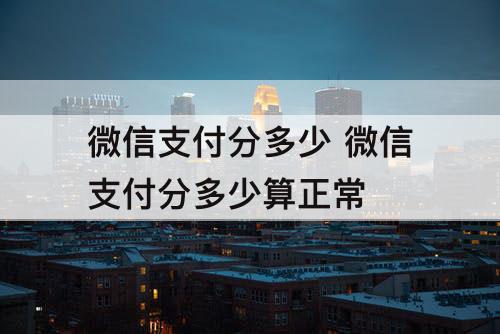 微信支付分多少 微信支付分多少算正常