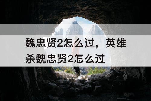 魏忠贤2怎么过，英雄杀魏忠贤2怎么过