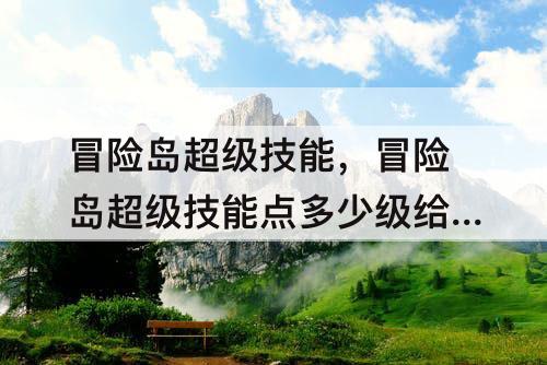 冒险岛超级技能，冒险岛超级技能点多少级给一点