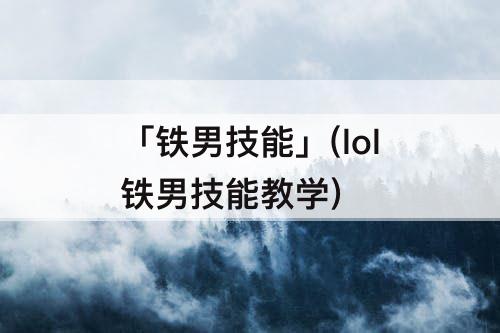 「铁男技能」(lol铁男技能教学)